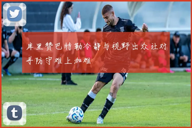 库里赞巴特勒冷静与视野出众让对手防守难上加难