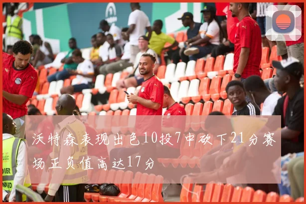 沃特森表现出色10投7中砍下21分赛场正负值高达17分