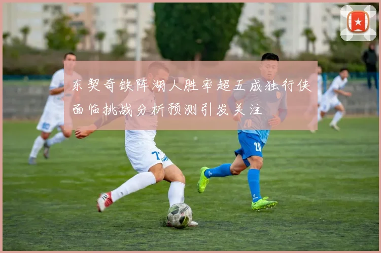 东契奇缺阵湖人胜率超五成独行侠面临挑战分析预测引发关注
