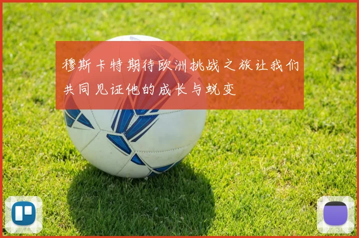 穆斯卡特期待欧洲挑战之旅让我们共同见证他的成长与蜕变
