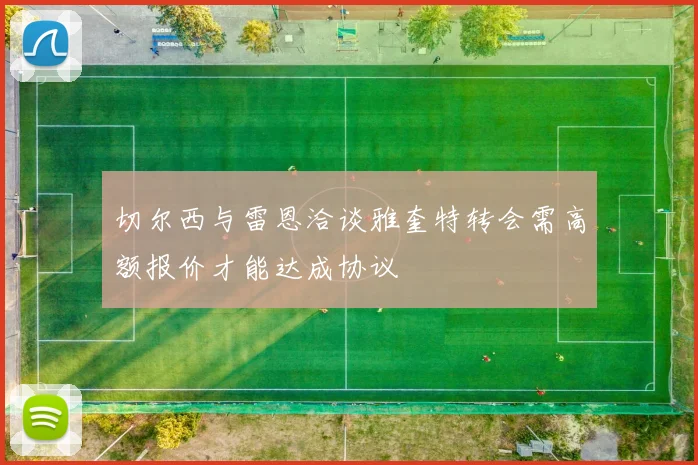 切尔西与雷恩洽谈雅奎特转会需高额报价才能达成协议